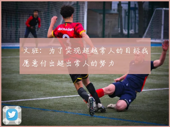 文班：为了实现超越常人的目标我愿意付出超出常人的努力