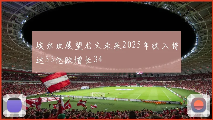 埃尔坎展望尤文未来2025年收入将达53亿欧增长34