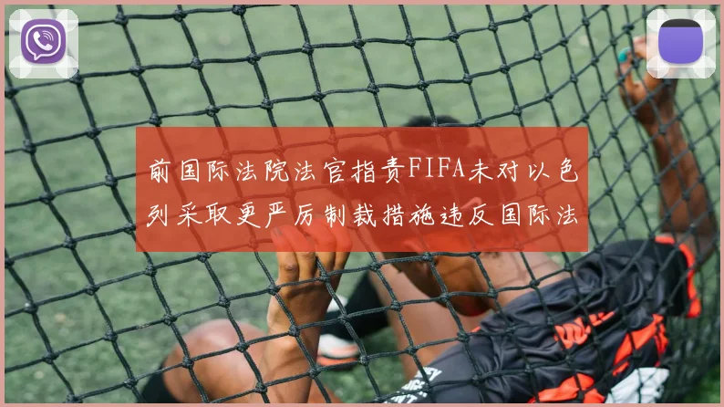 前国际法院法官指责FIFA未对以色列采取更严厉制裁措施违反国际法