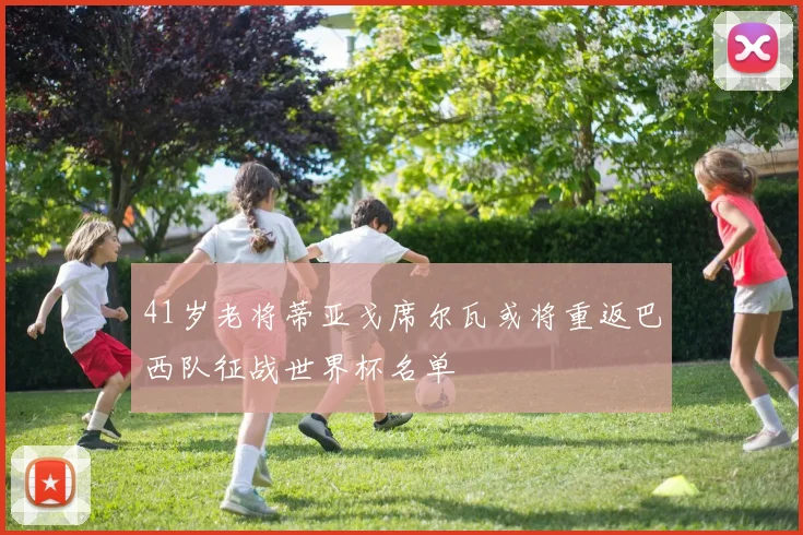 41岁老将蒂亚戈席尔瓦或将重返巴西队征战世界杯名单