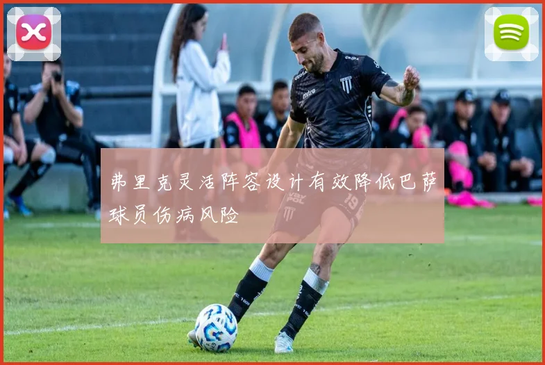 弗里克灵活阵容设计有效降低巴萨球员伤病风险
