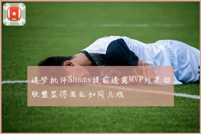 追梦批评Shams提前透露MVP结果称联盟显得混乱如同儿戏